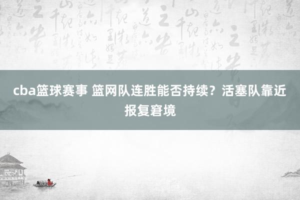 cba篮球赛事 篮网队连胜能否持续？活塞队靠近报复窘境