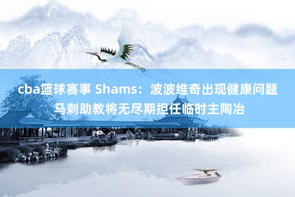 cba篮球赛事 Shams：波波维奇出现健康问题 马刺助教将无尽期担任临时主陶冶