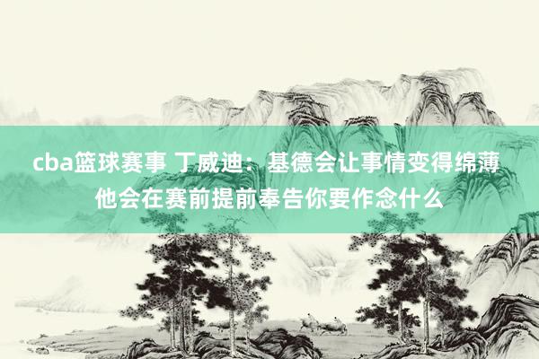 cba篮球赛事 丁威迪：基德会让事情变得绵薄 他会在赛前提前奉告你要作念什么