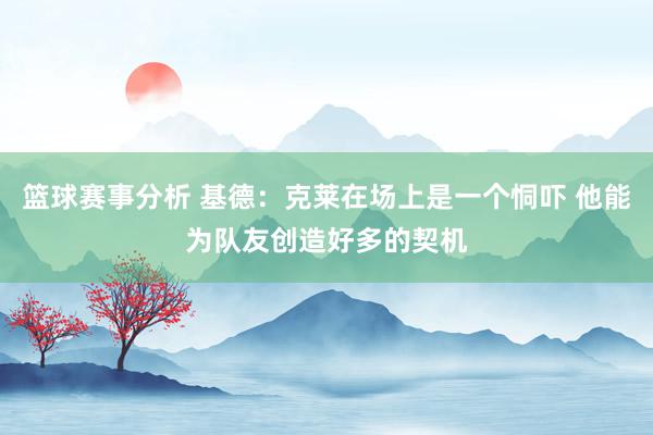 篮球赛事分析 基德：克莱在场上是一个恫吓 他能为队友创造好多的契机