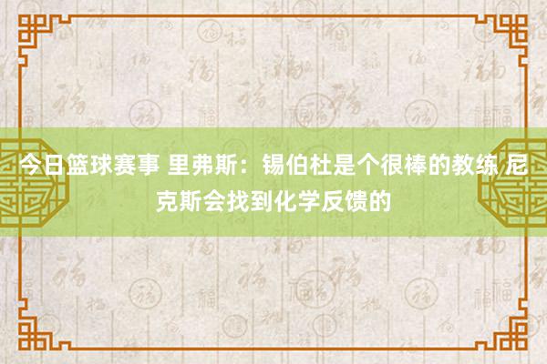 今日篮球赛事 里弗斯：锡伯杜是个很棒的教练 尼克斯会找到化学反馈的