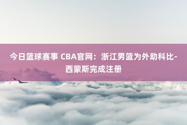 今日篮球赛事 CBA官网：浙江男篮为外助科比-西蒙斯完成注册