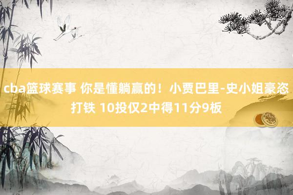 cba篮球赛事 你是懂躺赢的！小贾巴里-史小姐豪恣打铁 10投仅2中得11分9板