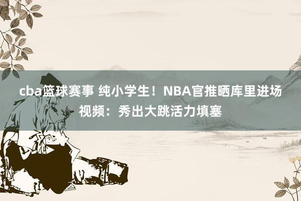 cba篮球赛事 纯小学生！NBA官推晒库里进场视频：秀出大跳活力填塞