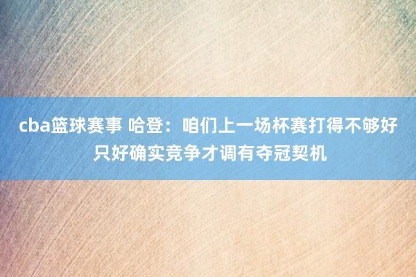 cba篮球赛事 哈登：咱们上一场杯赛打得不够好 只好确实竞争才调有夺冠契机