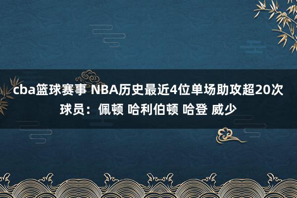 cba篮球赛事 NBA历史最近4位单场助攻超20次球员：佩顿 哈利伯顿 哈登 威少