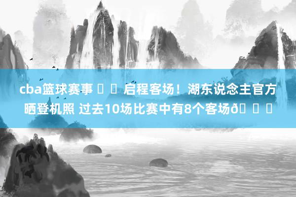 cba篮球赛事 ✈️启程客场！湖东说念主官方晒登机照 过去10场比赛中有8个客场👀