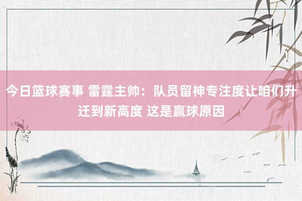 今日篮球赛事 雷霆主帅：队员留神专注度让咱们升迁到新高度 这是赢球原因