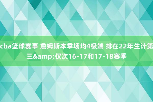 cba篮球赛事 詹姆斯本季场均4极端 排在22年生计第三&仅次16-17和17-18赛季