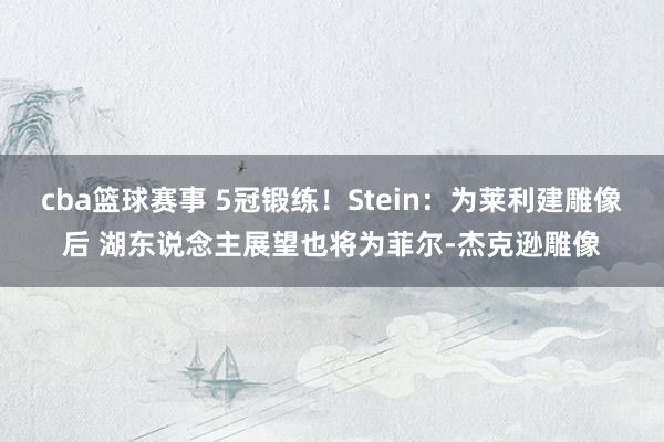 cba篮球赛事 5冠锻练！Stein：为莱利建雕像后 湖东说念主展望也将为菲尔-杰克逊雕像