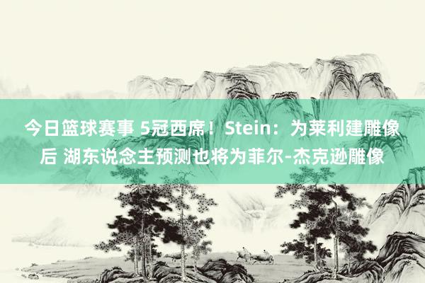 今日篮球赛事 5冠西席！Stein：为莱利建雕像后 湖东说念主预测也将为菲尔-杰克逊雕像