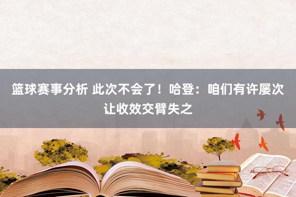 篮球赛事分析 此次不会了！哈登：咱们有许屡次让收效交臂失之