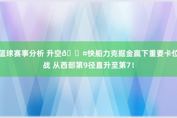 篮球赛事分析 升空😤快船力克掘金赢下重要卡位战 从西部第9径直升至第7！