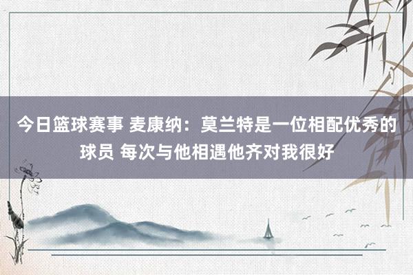 今日篮球赛事 麦康纳：莫兰特是一位相配优秀的球员 每次与他相遇他齐对我很好