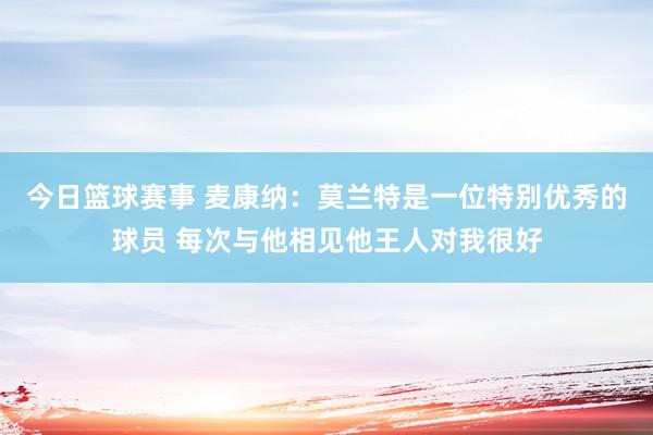 今日篮球赛事 麦康纳：莫兰特是一位特别优秀的球员 每次与他相见他王人对我很好