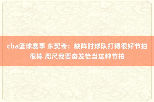 cba篮球赛事 东契奇：缺阵时球队打得很好节拍很棒 咫尺我要奋发恰当这种节拍