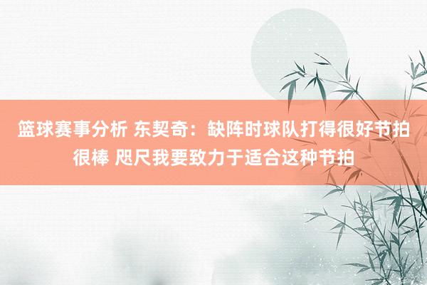 篮球赛事分析 东契奇：缺阵时球队打得很好节拍很棒 咫尺我要致力于适合这种节拍