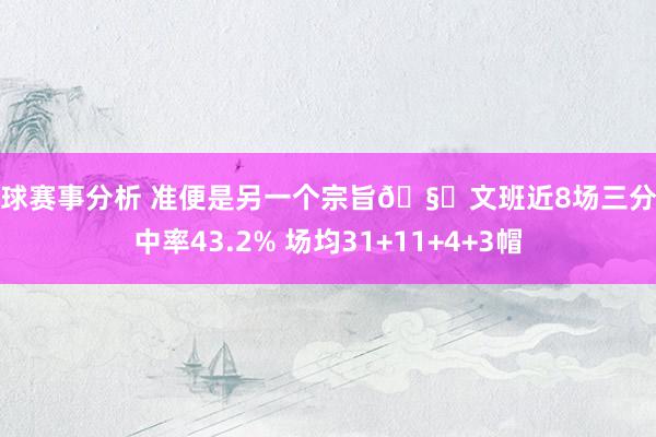 篮球赛事分析 准便是另一个宗旨🧐文班近8场三分射中率43.2% 场均31+11+4+3帽