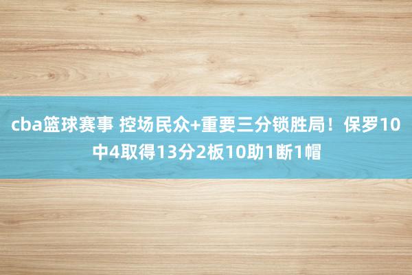 cba篮球赛事 控场民众+重要三分锁胜局！保罗10中4取得13分2板10助1断1帽