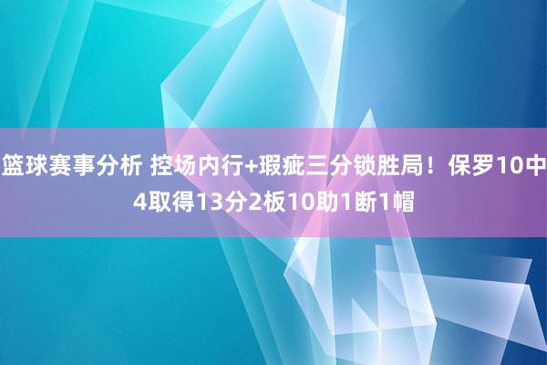 篮球赛事分析 控场内行+瑕疵三分锁胜局！保罗10中4取得13分2板10助1断1帽