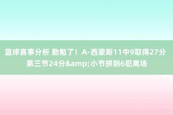 篮球赛事分析 勤勉了！A-西蒙斯11中9取得27分 第三节24分&小节拼到6犯离场