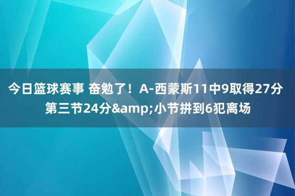 今日篮球赛事 奋勉了！A-西蒙斯11中9取得27分 第三节24分&小节拼到6犯离场