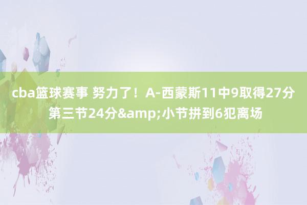 cba篮球赛事 努力了！A-西蒙斯11中9取得27分 第三节24分&小节拼到6犯离场