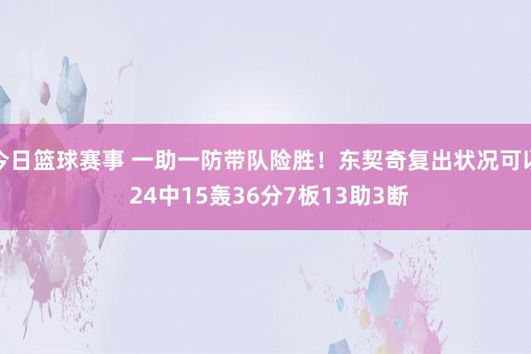 今日篮球赛事 一助一防带队险胜！东契奇复出状况可以 24中15轰36分7板13助3断