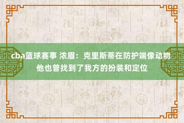 cba篮球赛事 浓眉：克里斯蒂在防护端像动物 他也曾找到了我方的扮装和定位