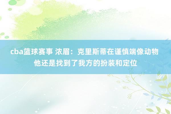 cba篮球赛事 浓眉：克里斯蒂在谨慎端像动物 他还是找到了我方的扮装和定位