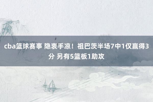 cba篮球赛事 隐衷手凉！祖巴茨半场7中1仅赢得3分 另有5篮板1助攻