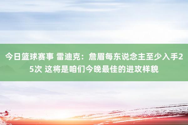 今日篮球赛事 雷迪克：詹眉每东说念主至少入手25次 这将是咱们今晚最佳的进攻样貌