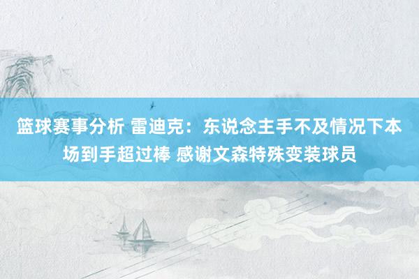 篮球赛事分析 雷迪克：东说念主手不及情况下本场到手超过棒 感谢文森特殊变装球员