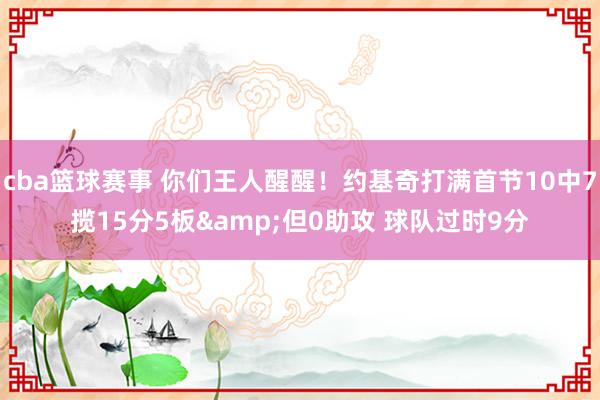 cba篮球赛事 你们王人醒醒！约基奇打满首节10中7揽15分5板&但0助攻 球队过时9分