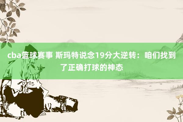 cba篮球赛事 斯玛特说念19分大逆转：咱们找到了正确打球的神态