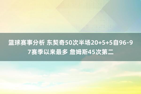 篮球赛事分析 东契奇50次半场20+5+5自96-97赛季以来最多 詹姆斯45次第二