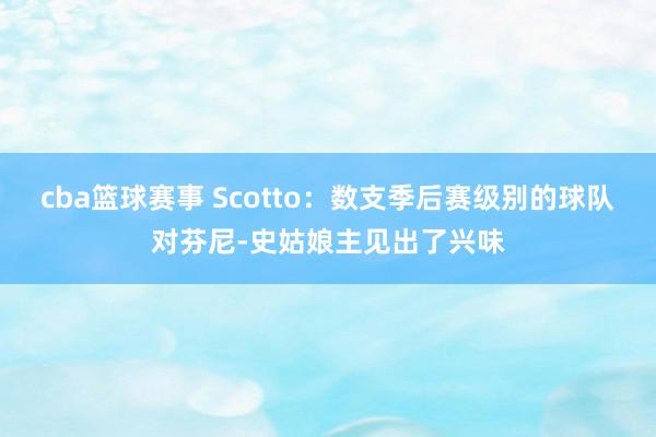 cba篮球赛事 Scotto：数支季后赛级别的球队对芬尼-史姑娘主见出了兴味