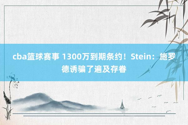 cba篮球赛事 1300万到期条约！Stein：施罗德诱骗了遍及存眷