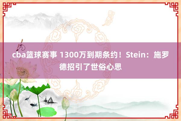 cba篮球赛事 1300万到期条约！Stein：施罗德招引了世俗心思