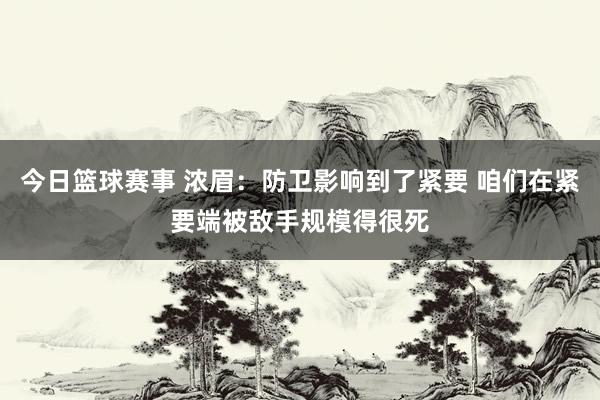 今日篮球赛事 浓眉：防卫影响到了紧要 咱们在紧要端被敌手规模得很死