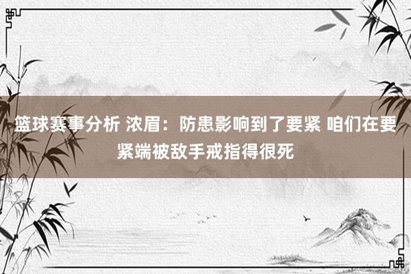 篮球赛事分析 浓眉：防患影响到了要紧 咱们在要紧端被敌手戒指得很死