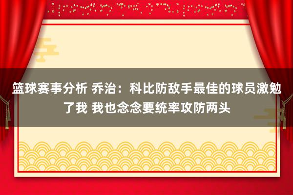 篮球赛事分析 乔治：科比防敌手最佳的球员激勉了我 我也念念要统率攻防两头