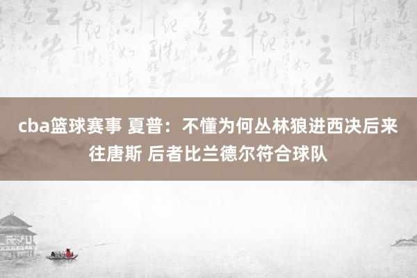 cba篮球赛事 夏普：不懂为何丛林狼进西决后来往唐斯 后者比兰德尔符合球队