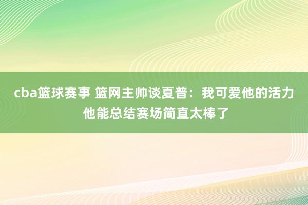 cba篮球赛事 篮网主帅谈夏普：我可爱他的活力 他能总结赛场简直太棒了