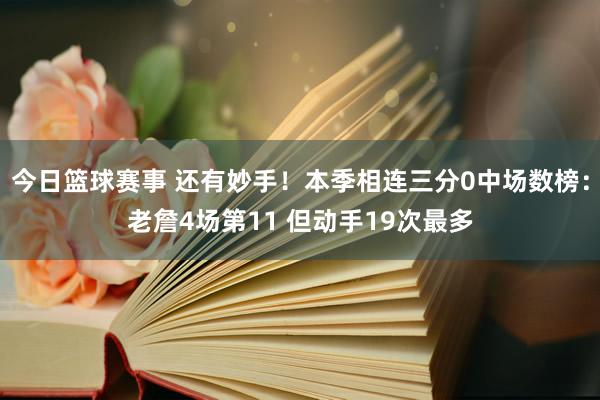 今日篮球赛事 还有妙手！本季相连三分0中场数榜：老詹4场第11 但动手19次最多