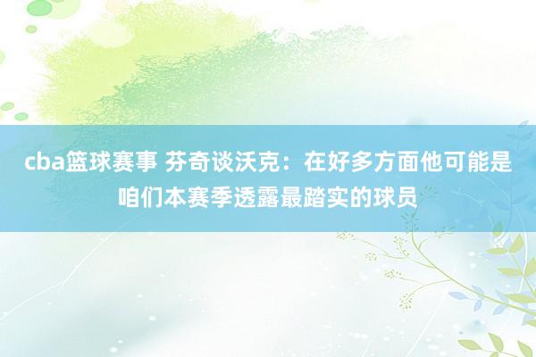 cba篮球赛事 芬奇谈沃克：在好多方面他可能是咱们本赛季透露最踏实的球员