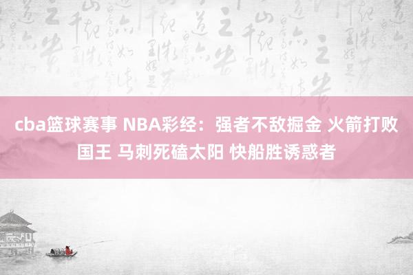 cba篮球赛事 NBA彩经：强者不敌掘金 火箭打败国王 马刺死磕太阳 快船胜诱惑者