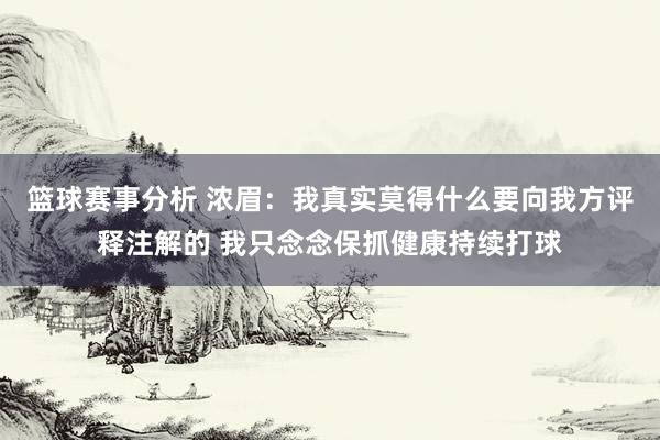 篮球赛事分析 浓眉：我真实莫得什么要向我方评释注解的 我只念念保抓健康持续打球