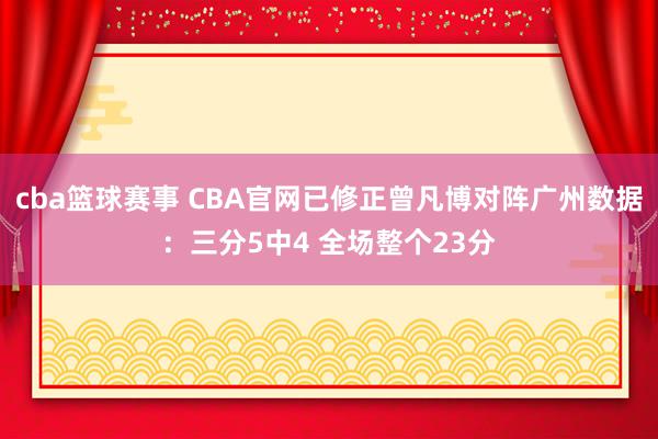 cba篮球赛事 CBA官网已修正曾凡博对阵广州数据：三分5中4 全场整个23分