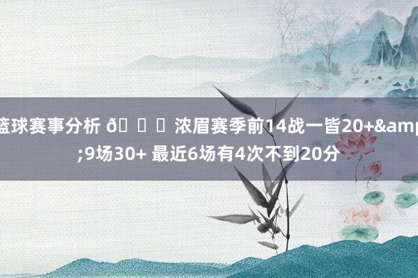 篮球赛事分析 👀浓眉赛季前14战一皆20+&9场30+ 最近6场有4次不到20分